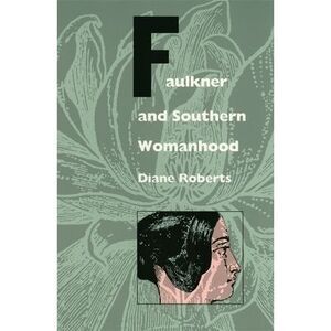 Faulkner and Southern Womanhood -- Diane Roberts